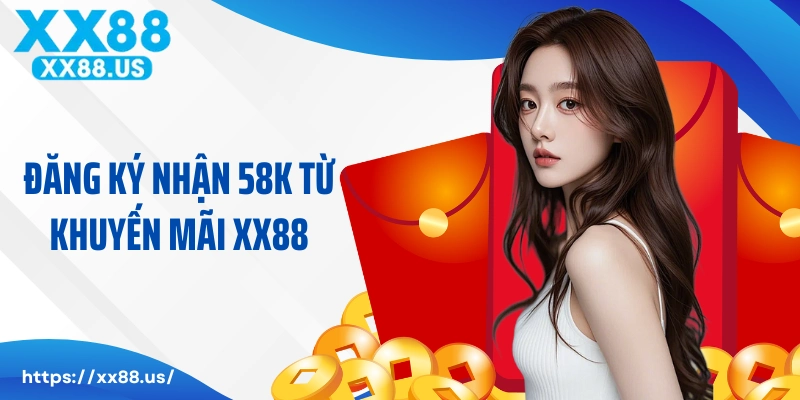 Đăng ký nhận 58K từ khuyến mãi XX88